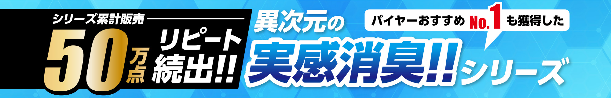 シリーズ累計販売50万点 リピート続出!! 異次元の実感消臭!! バイヤーおすすめNo.1も獲得したシリーズ