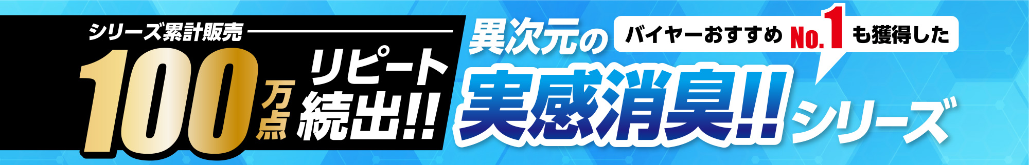 シリーズ累計販売100万点 リピート続出!! 異次元の実感消臭!! バイヤーおすすめNo.1も獲得したシリーズ