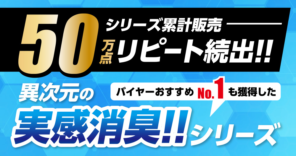 シリーズ累計販売50万点 リピート続出!! 異次元の実感消臭!! バイヤーおすすめNo.1も獲得したシリーズ