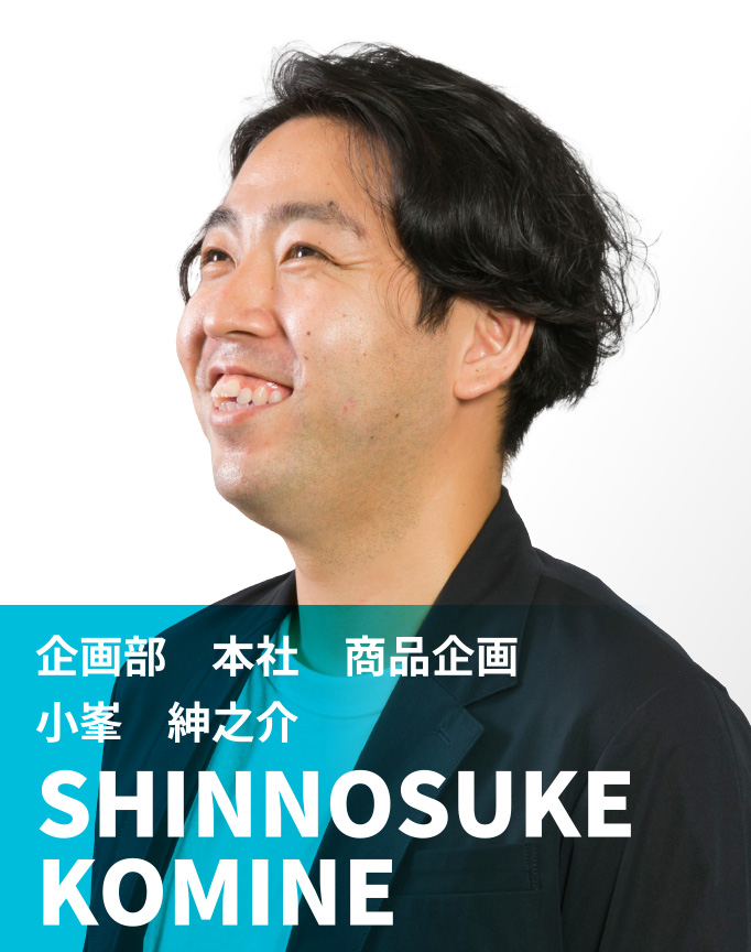 企画部　本社　商品企画　小峯 紳之介　SHINNOSUKE KOMINE